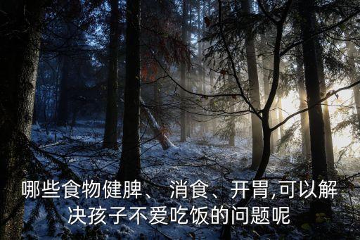 消食的食物有哪些,如何用食物健胃消食?