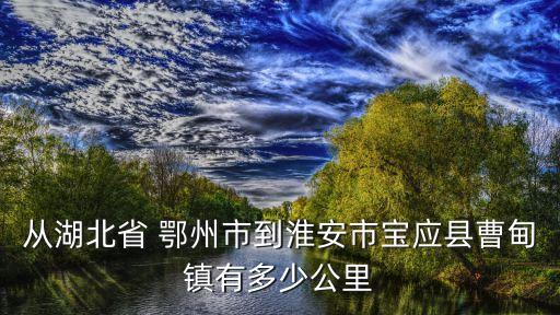 從湖北省 鄂州市到淮安市寶應縣曹甸鎮有多少公里