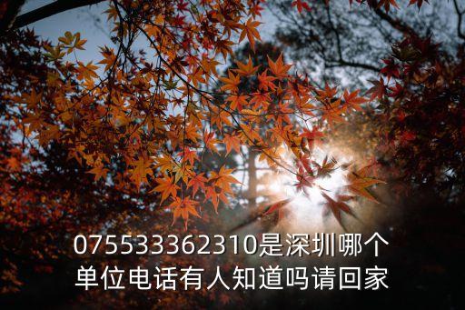 075533362310是深圳哪個單位電話有人知道嗎請回家