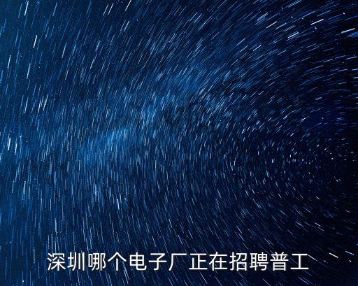 深圳哪個電子廠正在招聘普工