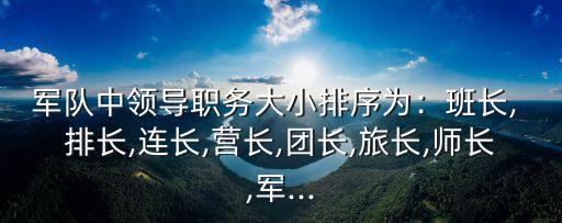 軍隊中領導職務大小排序為﹕班長, 排長,連長,營長,團長,旅長,師長,軍...