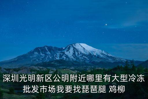 深圳光明新區公明附近哪里有大型冷凍批發市場我要找琵琶腿 雞柳