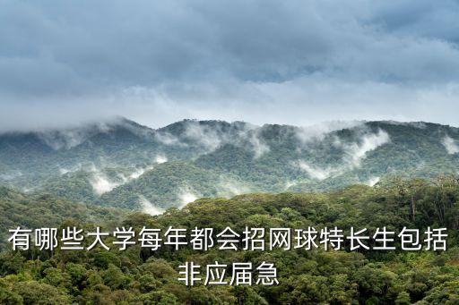 廣州大學網球特長生，有哪些大學每年都會招網球特長生包括非應屆急