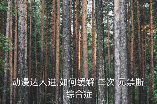 二次元禁斷綜合癥,如何緩解二次元禁斷綜合癥?