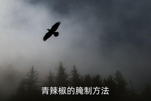 腌青椒,怎么腌青辣椒?做法簡單開胃下飯!