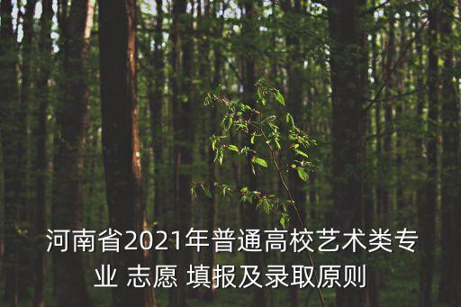  河南省2021年普通高校藝術類專業 志愿 填報及錄取原則
