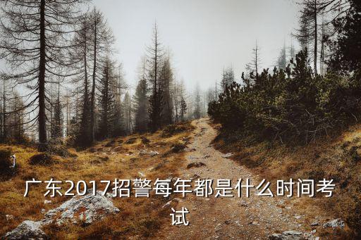 廣東2017招警每年都是什么時間考試