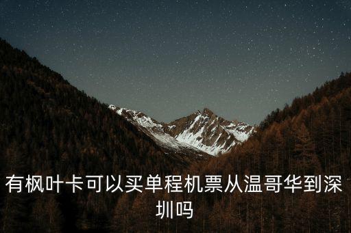 有楓葉卡可以買單程機票從溫哥華到深圳嗎