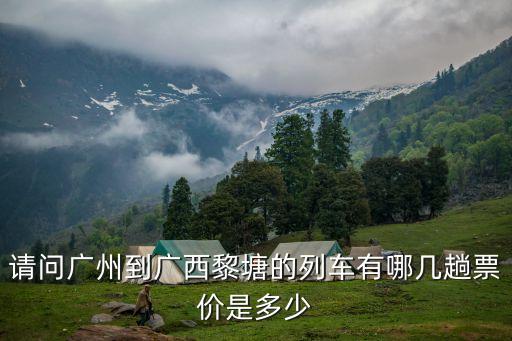 請問廣州到廣西黎塘的列車有哪幾趟票價是多少