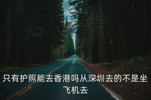 只有護照能去香港嗎從深圳去的不是坐飛機去