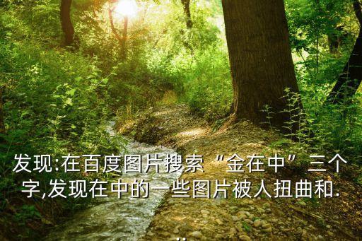 發(fā)現(xiàn):在百度圖片搜索“金在中”三個字,發(fā)現(xiàn)在中的一些圖片被人扭曲和...