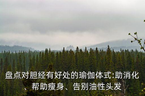 盤點對膽經有好處的瑜伽體式:助消化、幫助瘦身、告別油性頭發