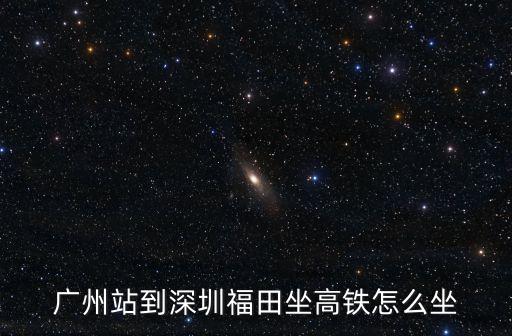 廣州到福田高鐵G6507，廣州站到深圳福田坐高鐵怎么坐
