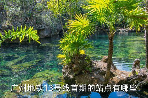 廣州地鐵13號線首期的站點有哪些
