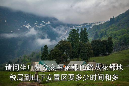 請問坐廣州公交車花都16路從花都地稅局到山下安置區要多少時間和多