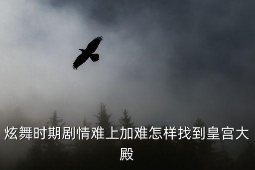 炫舞時期劇情難上加難怎樣找到皇宮大殿