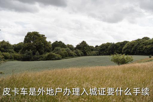 皮卡車是外地戶辦理入城證要什么手續(xù)