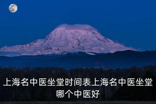 上海名中醫坐堂時間表上海名中醫坐堂哪個中醫好