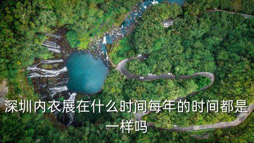 2019深圳現(xiàn)場內(nèi)衣展，深圳內(nèi)衣展在什么時間每年的時間都是一樣嗎