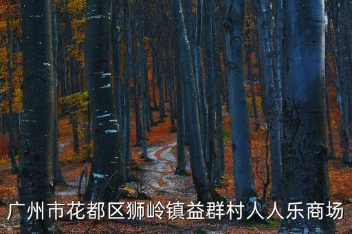 廣州市花都區(qū)獅嶺鎮(zhèn)益群村人人樂(lè)商場(chǎng)