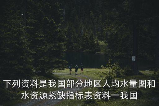 下列資料是我國部分地區(qū)人均水量圖和水資源緊缺指標(biāo)表資料一我國