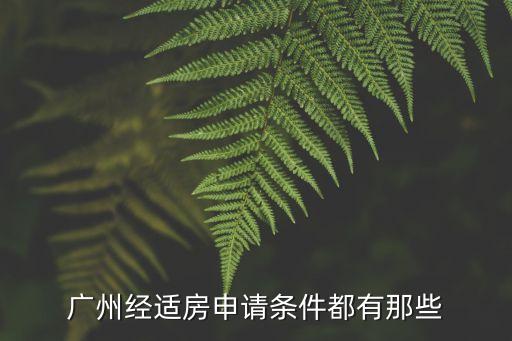 廣州經(jīng)適房申請(qǐng)條件都有那些