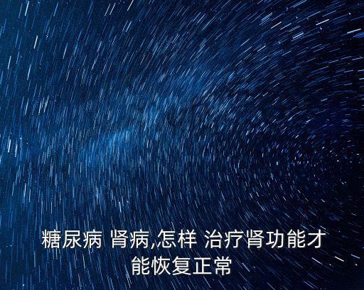 糖尿病腎病的治療,中醫(yī)治療糖尿病腎病效果良好中藥治療方法也可選擇