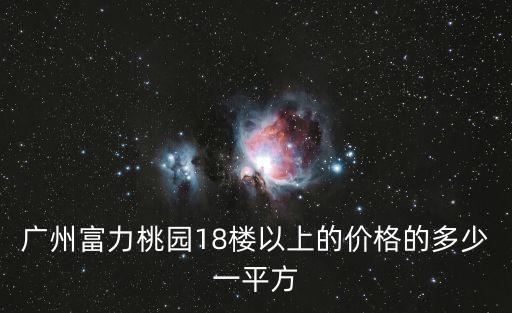 廣州富力桃園18樓以上的價格的多少一平方