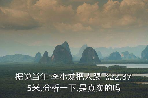 據(jù)說當年 李小龍把人踢飛22.875米,分析一下,是真實的嗎