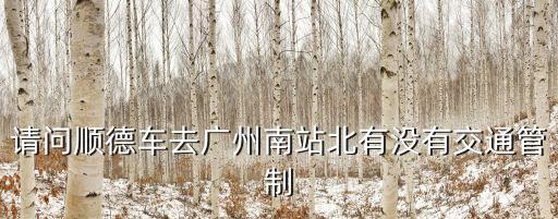 請問順德車去廣州南站北有沒有交通管制