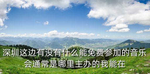 深圳這邊有沒有什么能免費參加的音樂會通常是哪里主辦的我能在