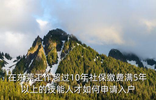 東莞入戶初級職稱需要社保嗎，在東莞工作超過10年社保繳費(fèi)滿5年以上的技能人才如何申請入戶