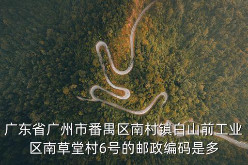 廣東省廣州市番禺區(qū)南村鎮(zhèn)白山前工業(yè)區(qū)南草堂村6號的郵政編碼是多