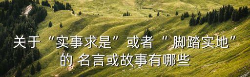 腳踏實(shí)地的名言,關(guān)于一步一步腳踏實(shí)地的名言