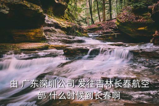 由 廣東深圳公司 發往吉林長春航空部 什么時候到長春啊