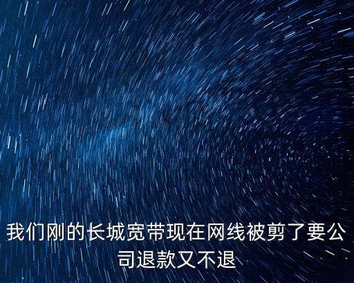 我們剛的長城寬帶現在網線被剪了要公司退款又不退