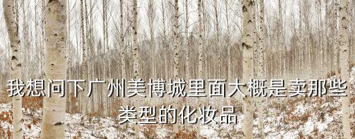 我想問下廣州美博城里面大概是賣那些類型的化妝品