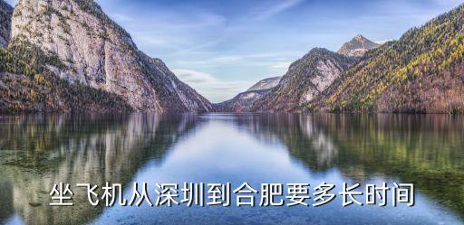 深圳到合肥飛機(jī)要幾個(gè)小時(shí)到達(dá)，坐飛機(jī)從深圳到合肥要多長(zhǎng)時(shí)間