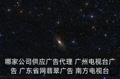 廣州電臺廣告代理，哪家公司供應廣告代理 廣州電視臺廣告 廣東省網(wǎng)翡翠廣告 南方電視臺