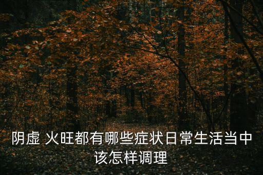 陽虛火旺的癥狀,一文看懂!陰虛火旺的癥狀