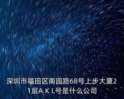 深圳拓科銳，深圳市福田區南園路68號上步大廈21層A K L號是什么公司