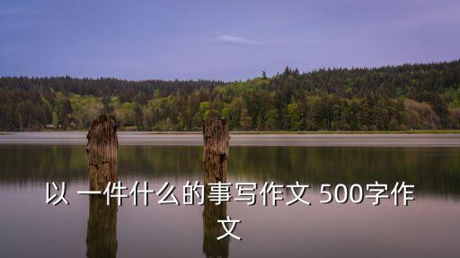 以 一件什么的事寫作文 500字作文