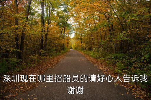 深圳航運船員招聘，深圳現在哪里招船員的請好心人告訴我謝謝