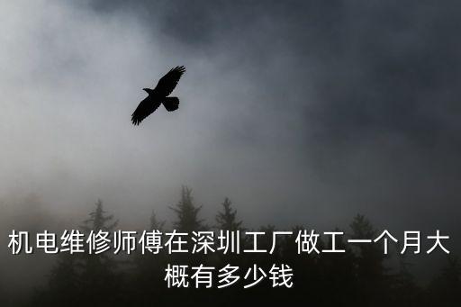機電維修師傅在深圳工廠做工一個月大概有多少錢