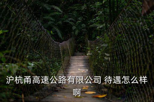 滬杭甬高速公路有限公司 待遇怎么樣啊
