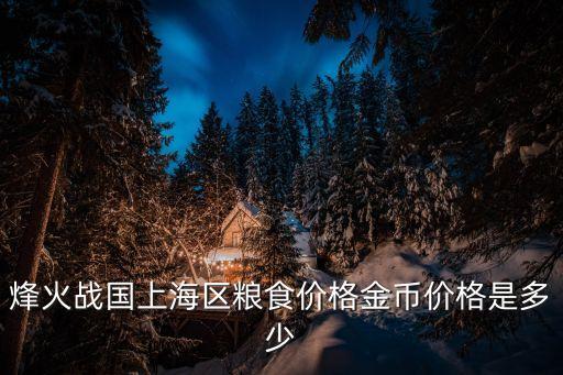 烽火戰國上海區糧食價格金幣價格是多少