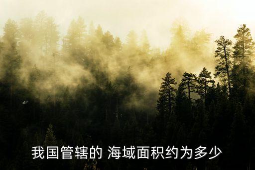 我國(guó)管轄的 海域面積約為多少