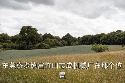 東莞寮步鎮富竹山志成機械廠在那個位置