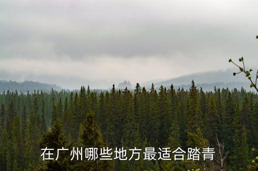 在廣州哪些地方最適合踏青