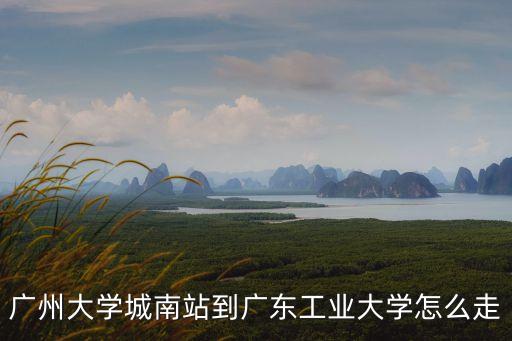 廣州大學城南站到廣東工業大學怎么走